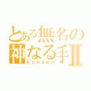 とある無名の神なる手Ⅱ（ＫＵＨＡＫＵ）