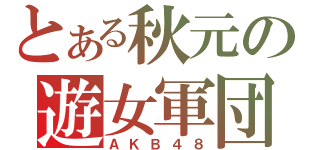 とある秋元の遊女軍団（ＡＫＢ４８）