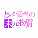 とある帝督の未元物質（ダークマター）