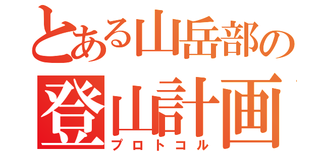 とある山岳部の登山計画書（プロトコル）