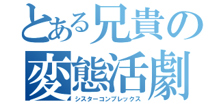 とある兄貴の変態活劇（シスターコンプレックス）