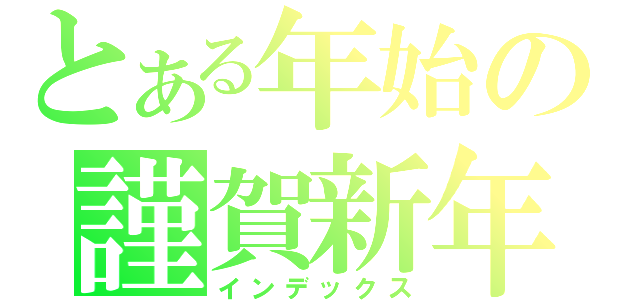 とある年始の謹賀新年（インデックス）