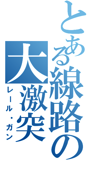 とある線路の大激突（レール・ガン）