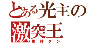 とある光主の激突王（馬神ダン）