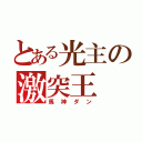 とある光主の激突王（馬神ダン）