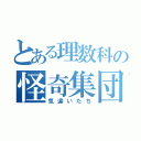 とある理数科の怪奇集団（気違いたち）