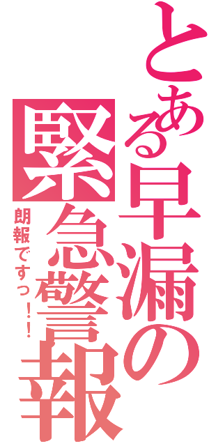 とある早漏の緊急警報（朗報ですっ！！）