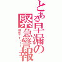 とある早漏の緊急警報（朗報ですっ！！）