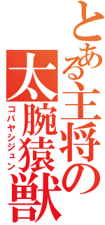 とある主将の太腕猿獣（コバヤシジュン）