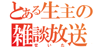 とある生主の雑談放送（せいた）