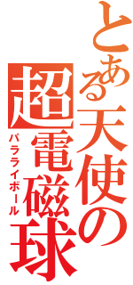 とある天使の超電磁球（パラライボール）