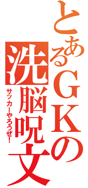 とあるＧＫの洗脳呪文（サッカーやろうぜ！）