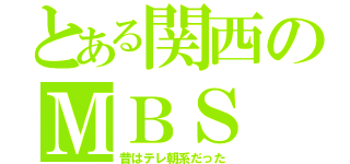 とある関西のＭＢＳ（昔はテレ朝系だった）