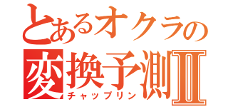 とあるオクラの変換予測Ⅱ（チャップリン）