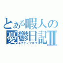 とある暇人の憂鬱日記Ⅱ（ネガティブログ）