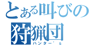 とある叫びの狩猟団（ハンター’ｓ）