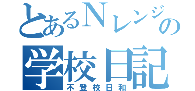 とあるＮレンジャーの学校日記（不登校日和）