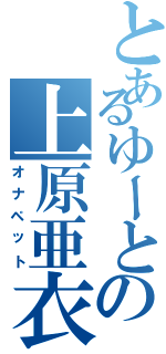 とあるゆーとの上原亜衣（オナペット）