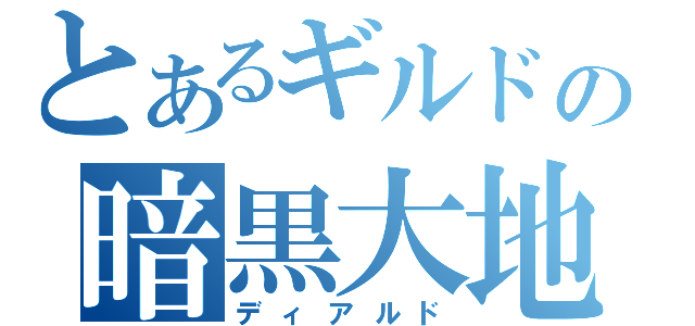 とあるギルドの暗黒大地（ディアルド）