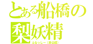 とある船橋の梨妖精（ふなっしー（非公認））