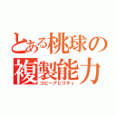 とある桃球の複製能力（コピーアビリティ）