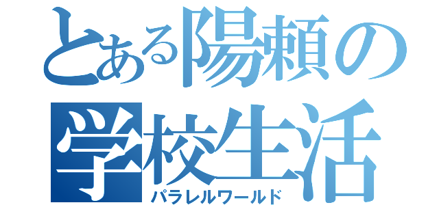 とある陽頼の学校生活（パラレルワールド）