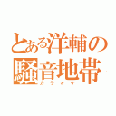 とある洋輔の騒音地帯（カラオケ）