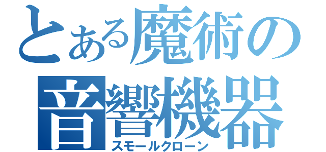 とある魔術の音響機器（スモールクローン）