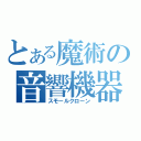 とある魔術の音響機器（スモールクローン）