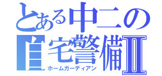 とある中二の自宅警備Ⅱ（ホームガーディアン）