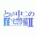 とある中二の自宅警備Ⅱ（ホームガーディアン）