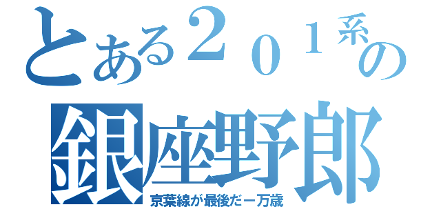 とある２０１系の銀座野郎（京葉線が最後だー万歳）