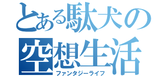 とある駄犬の空想生活（ファンタジーライフ）