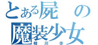 とある屍の魔装少女（相  川   歩）