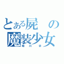 とある屍の魔装少女（相  川   歩）