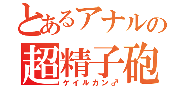 とあるアナルの超精子砲（ゲイルガン♂）