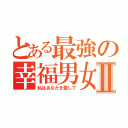 とある最強の幸福男女Ⅱ（私はあなたを愛して）