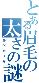 とある眉毛の太さの謎（あべたくみ）