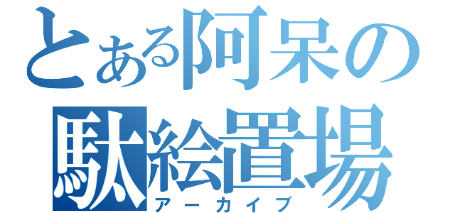 とある阿呆の駄絵置場（アーカイブ）