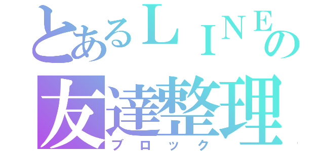 とあるＬＩＮＥの友達整理（ブロック）