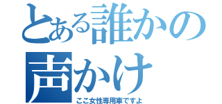 とある誰かの声かけ（ここ女性専用車ですよ）