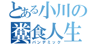 とある小川の糞食人生（パンデミック）