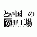 とある国の冤罪工場（？？？？？）