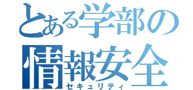 とある学部の情報安全（セキュリティ）