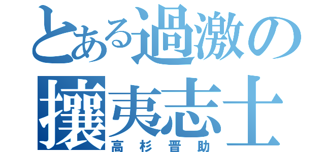 とある過激の攘夷志士（高杉晋助）