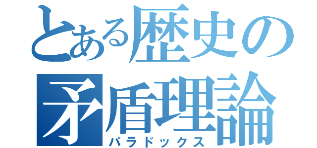 とある歴史の矛盾理論（パラドックス）