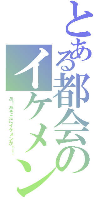 とある都会のイケメン君（あ！あそこにイケメンが！！）