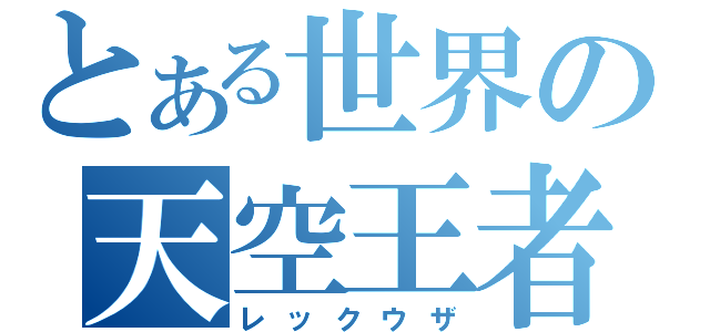 とある世界の天空王者（レックウザ）