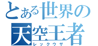 とある世界の天空王者（レックウザ）