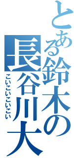 とある鈴木の長谷川大好き（こいこいこいこい）